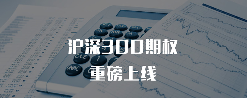 重磅！期权新里程碑，沪深300ETF期权和沪深300股指期权即将上市